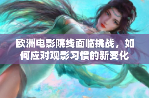 欧洲电影院线面临挑战，如何应对观影习惯的新变化
