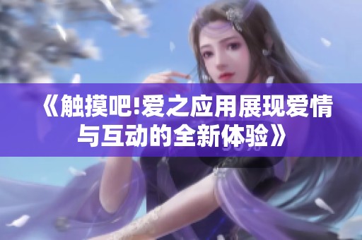 《触摸吧!爱之应用展现爱情与互动的全新体验》