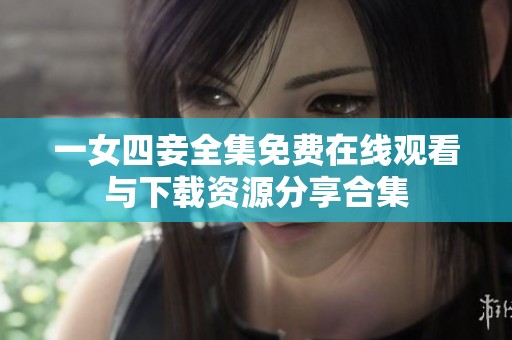 一女四妾全集免费在线观看与下载资源分享合集