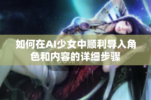 如何在AI少女中顺利导入角色和内容的详细步骤
