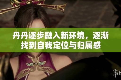 丹丹逐步融入新环境，逐渐找到自我定位与归属感