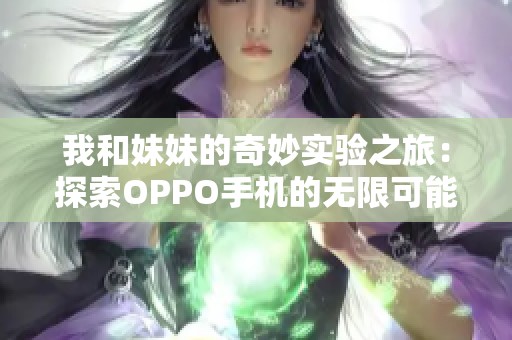 我和妹妹的奇妙实验之旅：探索OPPO手机的无限可能