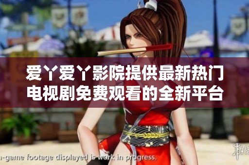 爱丫爱丫影院提供最新热门电视剧免费观看的全新平台