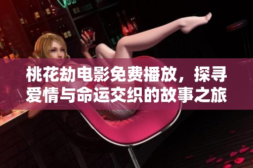 桃花劫电影免费播放，探寻爱情与命运交织的故事之旅