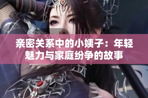 亲密关系中的小姨子：年轻魅力与家庭纷争的故事