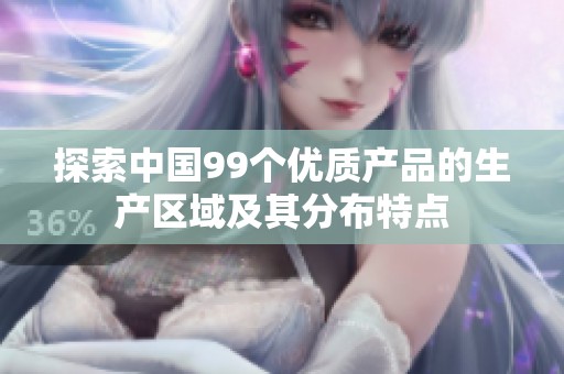 探索中国99个优质产品的生产区域及其分布特点