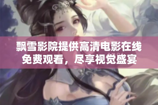 飘雪影院提供高清电影在线免费观看，尽享视觉盛宴