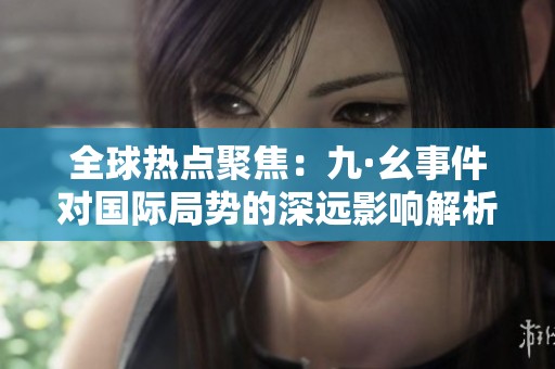 全球热点聚焦：九·幺事件对国际局势的深远影响解析