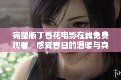 完整版丁香花电影在线免费观看，感受春日的温暖与真情