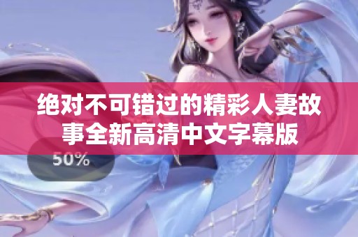 绝对不可错过的精彩人妻故事全新高清中文字幕版