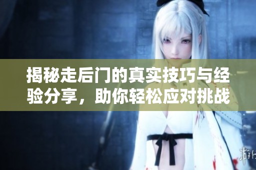 揭秘走后门的真实技巧与经验分享，助你轻松应对挑战