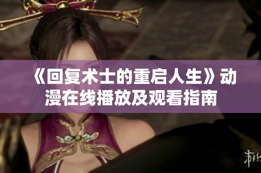 《回复术士的重启人生》动漫在线播放及观看指南