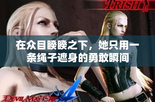 在众目睽睽之下，她只用一条绳子遮身的勇敢瞬间