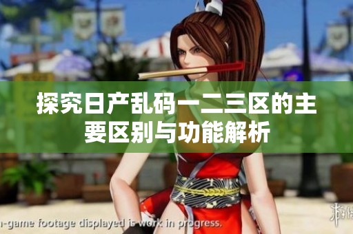 探究日产乱码一二三区的主要区别与功能解析