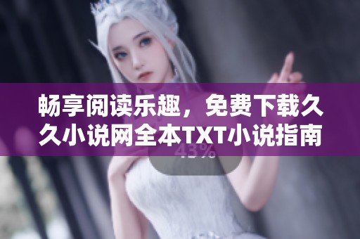 畅享阅读乐趣，免费下载久久小说网全本TXT小说指南