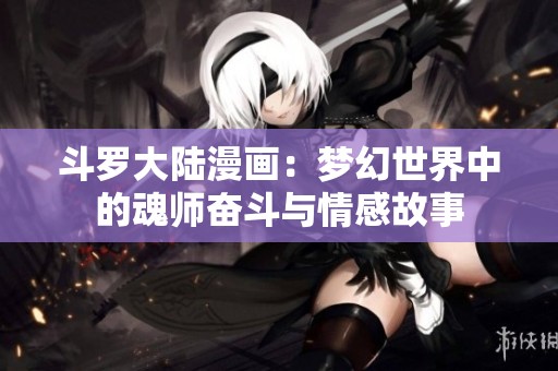 斗罗大陆漫画：梦幻世界中的魂师奋斗与情感故事