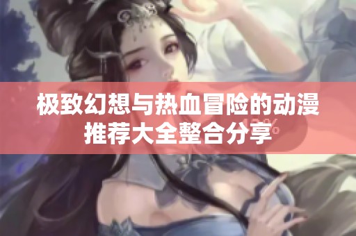极致幻想与热血冒险的动漫推荐大全整合分享