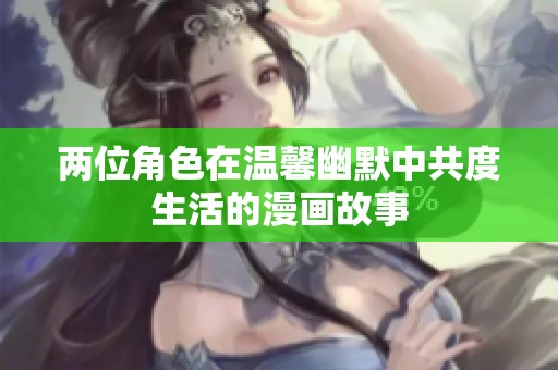 两位角色在温馨幽默中共度生活的漫画故事