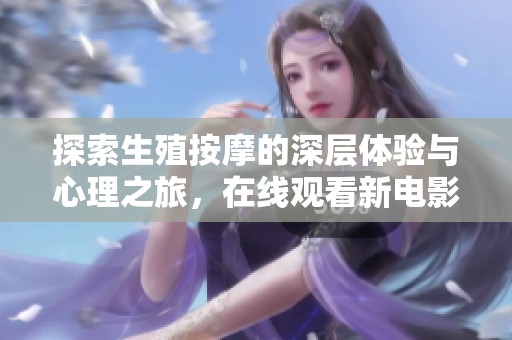 探索生殖按摩的深层体验与心理之旅，在线观看新电影解读