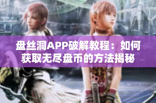 盘丝洞APP破解教程：如何获取无尽盘币的方法揭秘