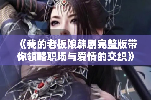 《我的老板娘韩剧完整版带你领略职场与爱情的交织》