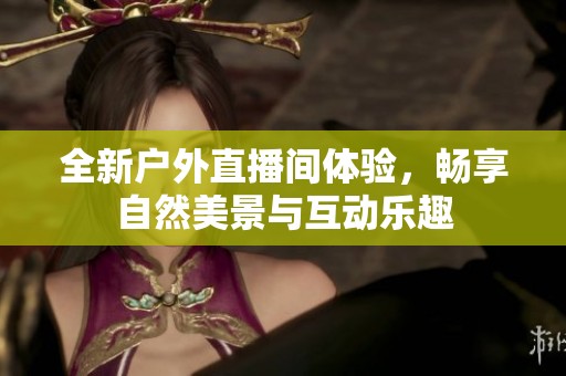 全新户外直播间体验，畅享自然美景与互动乐趣