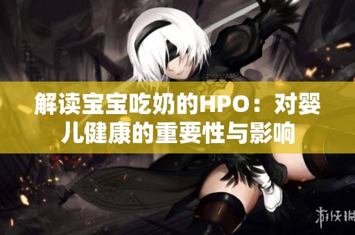 解读宝宝吃奶的HPO：对婴儿健康的重要性与影响