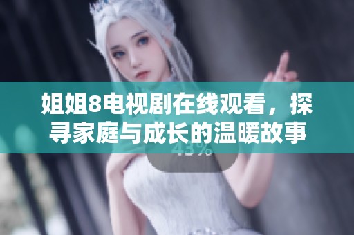 姐姐8电视剧在线观看，探寻家庭与成长的温暖故事