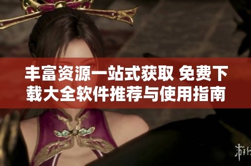 丰富资源一站式获取 免费下载大全软件推荐与使用指南