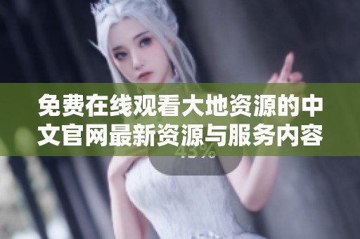 免费在线观看大地资源的中文官网最新资源与服务内容