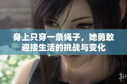 身上只穿一条绳子，她勇敢迎接生活的挑战与变化