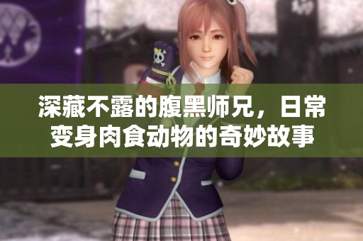深藏不露的腹黑师兄，日常变身肉食动物的奇妙故事