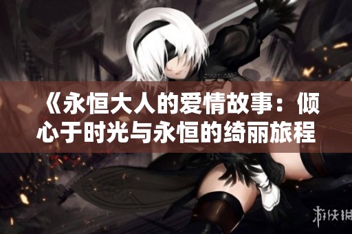《永恒大人的爱情故事：倾心于时光与永恒的绮丽旅程》