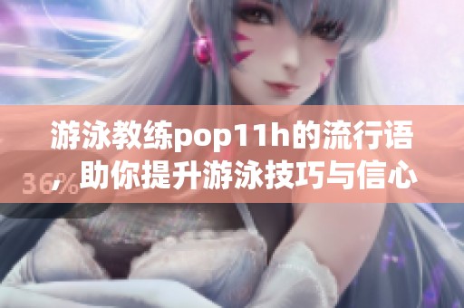 游泳教练pop11h的流行语，助你提升游泳技巧与信心