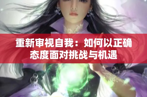 重新审视自我：如何以正确态度面对挑战与机遇