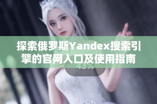 探索俄罗斯Yandex搜索引擎的官网入口及使用指南