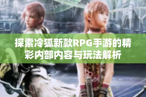 探索冷狐新款RPG手游的精彩内部内容与玩法解析