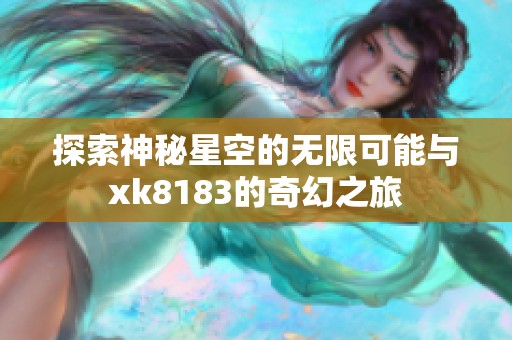 探索神秘星空的无限可能与xk8183的奇幻之旅