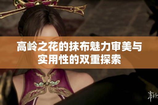 高岭之花的抹布魅力审美与实用性的双重探索