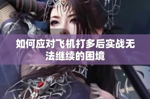 如何应对飞机打多后实战无法继续的困境