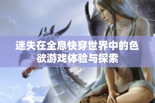 迷失在全息快穿世界中的色欲游戏体验与探索