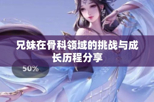兄妹在骨科领域的挑战与成长历程分享