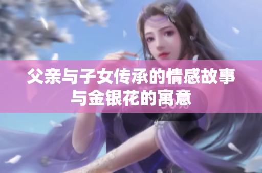 父亲与子女传承的情感故事与金银花的寓意