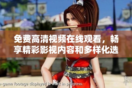 免费高清视频在线观看，畅享精彩影视内容和多样化选择