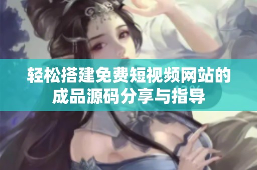 轻松搭建免费短视频网站的成品源码分享与指导