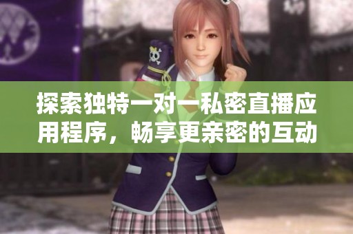 探索独特一对一私密直播应用程序，畅享更亲密的互动体验