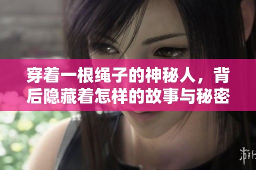 穿着一根绳子的神秘人，背后隐藏着怎样的故事与秘密呢