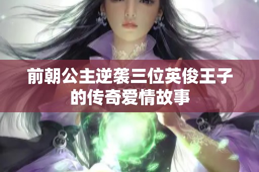 前朝公主逆袭三位英俊王子的传奇爱情故事