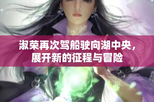 淑荣再次驾船驶向湖中央，展开新的征程与冒险