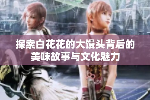 探索白花花的大馒头背后的美味故事与文化魅力